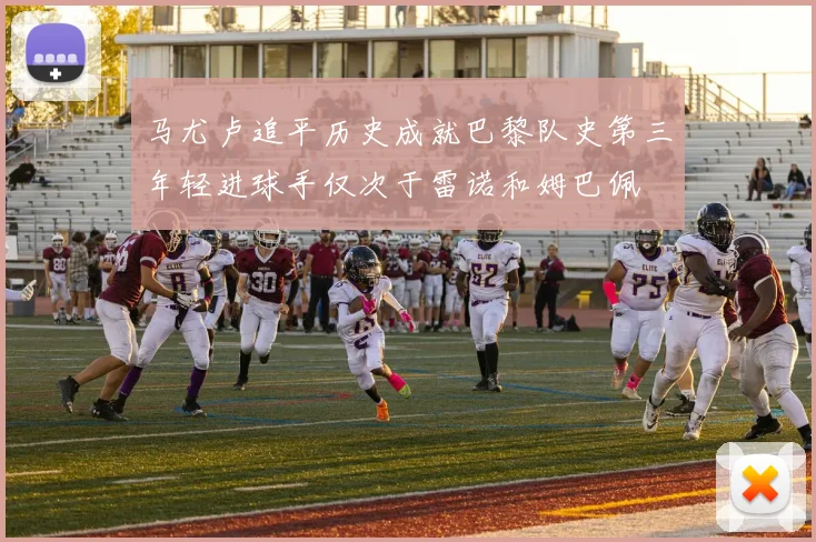 马尤卢追平历史成就巴黎队史第三年轻进球手仅次于雷诺和姆巴佩
