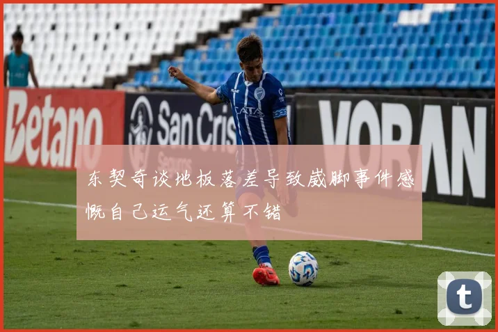 东契奇谈地板落差导致崴脚事件感慨自己运气还算不错