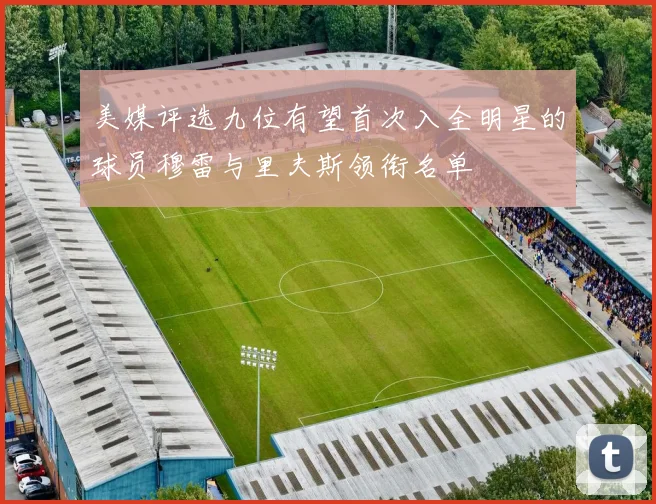 美媒评选九位有望首次入全明星的球员穆雷与里夫斯领衔名单