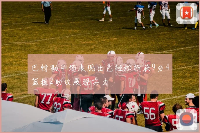 巴特勒半场表现出色轻松斩获9分4篮板2助攻展现实力