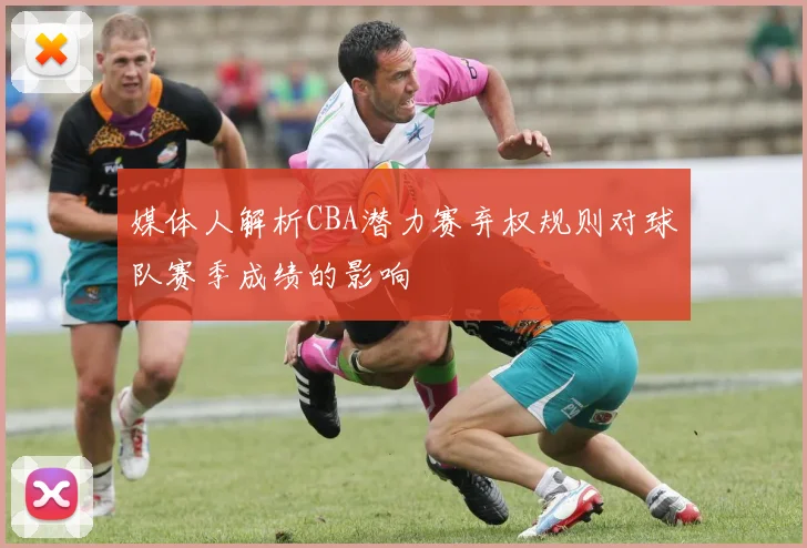 媒体人解析CBA潜力赛弃权规则对球队赛季成绩的影响
