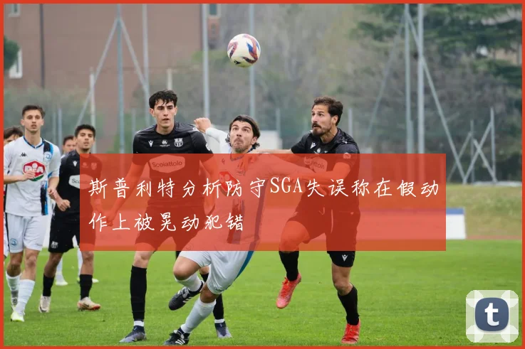 斯普利特分析防守SGA失误称在假动作上被晃动犯错