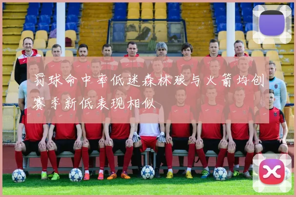 罚球命中率低迷森林狼与火箭均创赛季新低表现相似