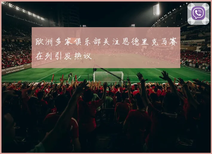 欧洲多家俱乐部关注恩德里克马赛在列引发热议