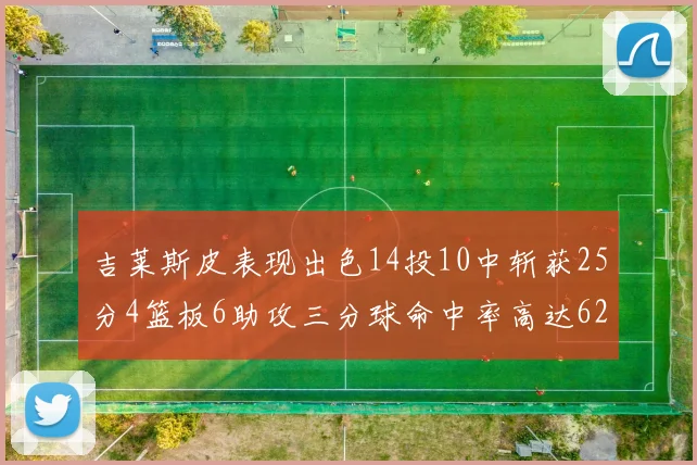 吉莱斯皮表现出色14投10中斩获25分4篮板6助攻三分球命中率高达625