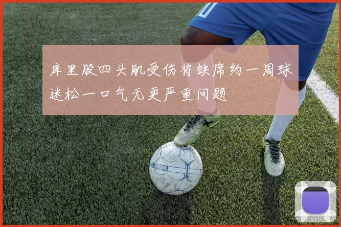 库里股四头肌受伤将缺席约一周球迷松一口气无更严重问题