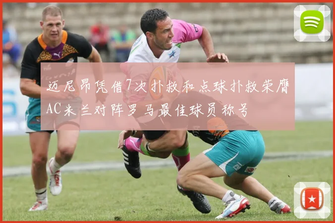 迈尼昂凭借7次扑救和点球扑救荣膺AC米兰对阵罗马最佳球员称号