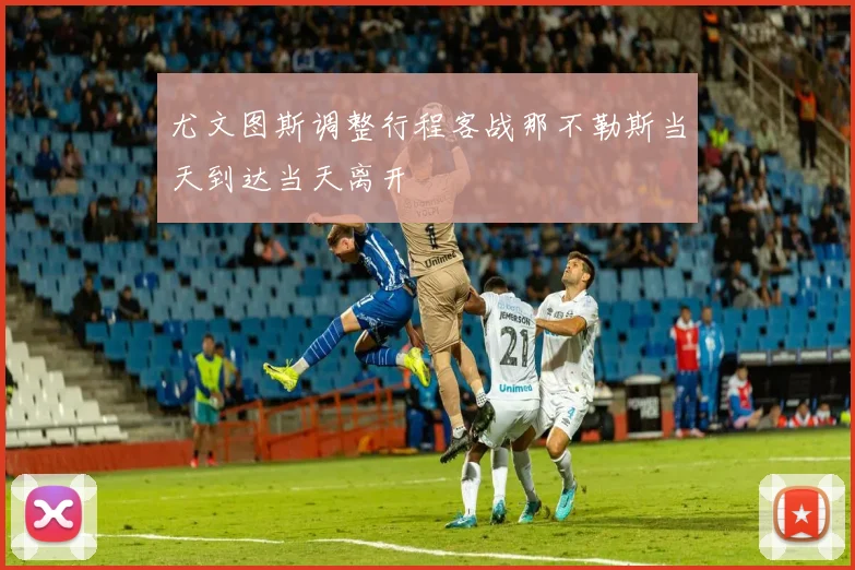 尤文图斯调整行程客战那不勒斯当天到达当天离开