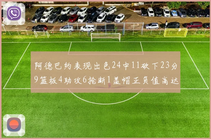 阿德巴约表现出色24中11砍下23分9篮板4助攻6抢断1盖帽正负值高达22