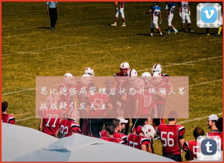 恩比德伤病管理后状态升级湖人客战成疑引发关注