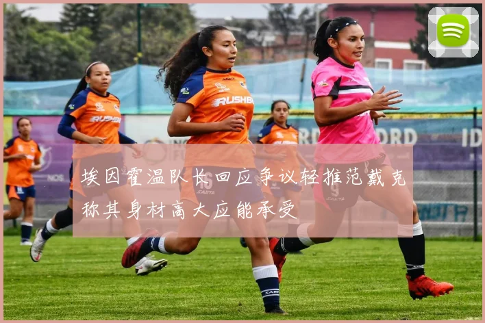 埃因霍温队长回应争议轻推范戴克称其身材高大应能承受