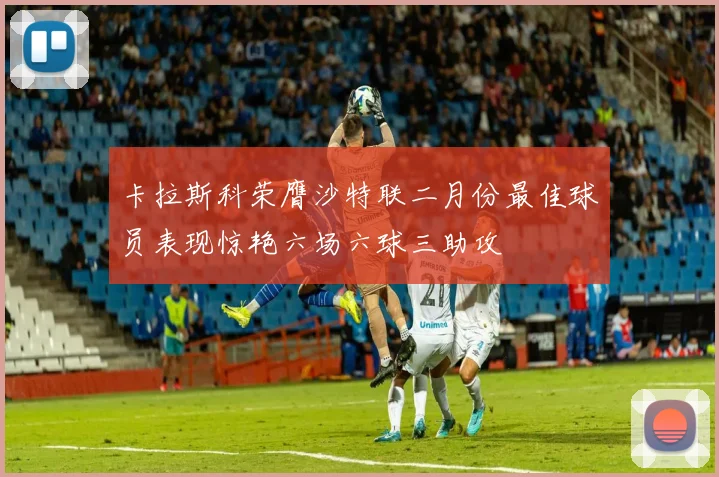 卡拉斯科荣膺沙特联二月份最佳球员表现惊艳六场六球三助攻