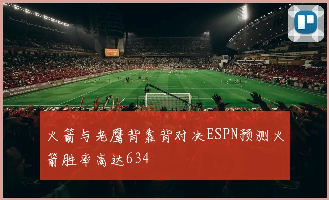 火箭与老鹰背靠背对决ESPN预测火箭胜率高达634
